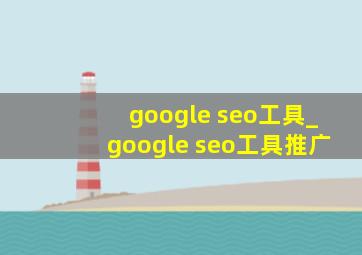 google seo工具_google seo工具推广